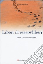 Liberi di essere liberi. Storia di una ex fumatrice libro