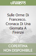 Sulle Orme Di Francesco. Cronaca Di Una Giornata A Firenze libro