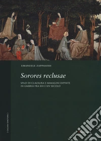Sorores reclusae. Spazi di clausura e immagini dipinte in Umbria tra XIII e XIV secolo. Ediz. a colori libro