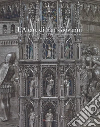 L'altare di San Giovanni del Museo dell'Opera del Duomo di Firenze. Il restauro (2006-2012). Ediz. a colori