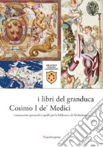 I libri del granduca Cosimo I de' medici. I manoscritti personali e quelli per la biblioteca di Michelangelo. Catalogo della mostra (Firenze, 8 marzo-18 ottobre 2019). Ediz. a colori libro