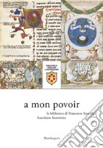 A mon povoir. La biblioteca di Francesco Sassetti, banchiere fiorentino. Catalogo della mostra (Firenze, 21 giugno-6 agosto 2021) libro