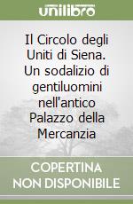 Il Circolo degli Uniti di Siena. Un sodalizio di gentiluomini nell'antico Palazzo della Mercanzia libro