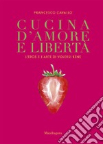 Cucina d'amore e libertà. L'eros e l'arte di volersi bene