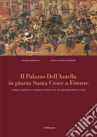 Il palazzo dell'Antella in piazza Santa Croce a Firenze. Storia, famiglie e vicende costruttive dal Quattrocento ad oggi. Ediz. a colori