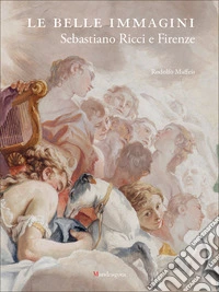 Le belle immagini. Sebastiano Ricci e Firenze. Ediz. a colori libro