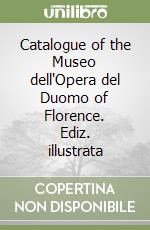 Catalogue of the Museo dell'Opera del Duomo of Florence. Ediz. illustrata libro