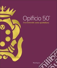 Opificio 50°. L'eccezionale come quotidiano. Ediz. a colori libro
