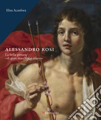 Alessandro Rosi. La bella pittura «di gran macchia, e rilievo». Ediz. a colori