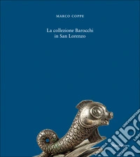 La Collezione Barocchi in San Lorenzo. Ediz. a colori