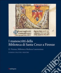 I manoscritti della Biblioteca di Santa Croce a Firenze. Vol. 2: Firenze, Biblioteca Medicea Laurenziana. Fondo Plutei destri