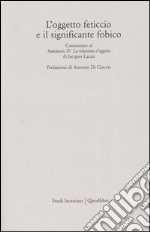 L'oggetto feticcio e il significante fobico. Commento al «Seminario IV. La relazione d'oggetto» di Jacques Lacan libro