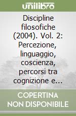 Discipline filosofiche (2004). Vol. 2: Percezione, linguaggio, coscienza, percorsi tra cognizione e intelligenza artificiale libro