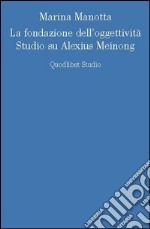 La fondazione dell'oggettività. Studio su Alexius Meinong libro