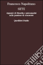 Sete. Appunti di filosofia e psicoanalisi sulla passione di conoscere libro