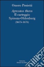 «Agnostos theos». Il carteggio Spinoza-Oldenburg (1675-1676). Testo originale a fronte libro