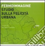 Fermoimmagine. Studio sulla felicità urbana. Ediz. illustrata