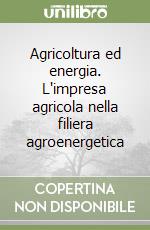 Agricoltura ed energia. L'impresa agricola nella filiera agroenergetica libro