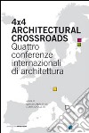 Four x four architectural crossroads. Quattro conferenze internazionali di architettura. Testo inglese a fronte libro