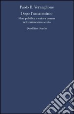 Dopo l'umanesimo. Sfera pubblica e natura umana nel ventunesimo secolo libro