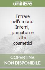 Entrare nell'ombra. Inferni, purgatori e altri cosmetici libro