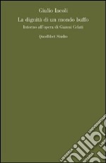 La dignità di un mondo buffo. Intorno all'opera di Gianni Celati libro