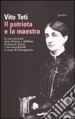 Il patriota e la maestra. La misconosciuta storia d'amore e ribellione di Antonio Garcèa e Giovanna Bertòla ai tempi del Risorgimento libro