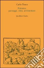 Petrarca: paesaggi, città, architetture libro