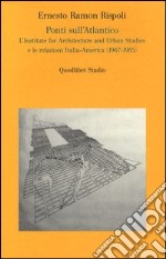 Ponti sull'Atlantico. L'Institute for architecture and urban studies e le relazioni Italia-America (1967-1985) libro