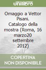 Omaggio a Vettor Pisani. Catalogo della mostra (Roma, 16 marzo­20 settembre 2012) libro