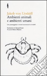 Ambienti animali e ambienti umani. Una passeggiata in mondi sconosciuti e invisibili libro