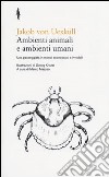 Ambienti animali e ambienti umani. Una passeggiata in mondi sconosciuti e invisibili libro