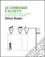 Le Corbusier e Olivetti. La «Usine Verte» per il Centro di calcolo elettronico. Ediz. illustrata libro