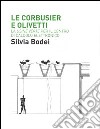 Le Corbusier e Olivetti. La «Usine Verte» per il Centro di calcolo elettronico. Ediz. illustrata libro di Bodei Silvia