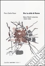 Per la città di Roma. Mario Ridolfi urbanista 1944-1954 libro