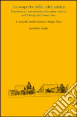 La scoperta della città antica. Esperienza e conoscenza del centro storico nell'Europa del Novecento libro