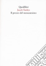 Il prezzo del messianesimo. Una revisione critica delle tesi di Jacob Taubes a Gershom Scholem e altri scritti. Nuova ediz. libro