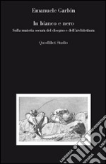 In bianco e nero. Sulla materia oscura del disegno e dell'architettura libro