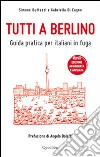 Tutti a Berlino. Guida pratica per italiani in fuga libro