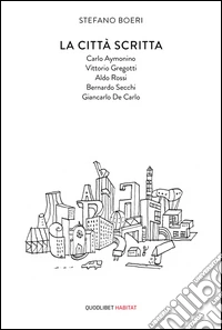La città scritta. Carlo Aymonino, Vittorio Gregotti, Aldo Rossi, Bernardo Secchi, Giancarlo De Carlo