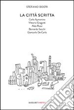 La città scritta. Carlo Aymonino, Vittorio Gregotti, Aldo Rossi, Bernardo Secchi, Giancarlo De Carlo libro