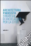 Architettura parassita. Strategie di riciclaggio per la città libro di Marini Sara