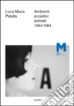 Luca Maria Patella. Ambienti proiettivi animati. 1964-1984. Ediz. multilingue libro