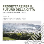 Progettare per il futuro della città. Un laboratorio per Chieti libro