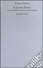 Il giovane Dilthey. La genesi della critica storica della ragione