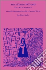 Arte a Firenze 1970-2015. Una città in prospettiva libro