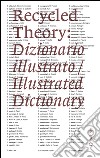 Recycled theory: dizionario illustrato-illustrated dictionary. Ediz. italiana e inglese libro