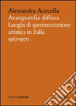 Avanguardia diffusa. Luoghi di sperimentazione artistica in Italia (1967-1970). Ediz. illustrata