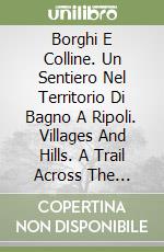 Borghi E Colline. Un Sentiero Nel Territorio Di Bagno A Ripoli. Villages And Hills. A Trail Across The Territory Of Bagno A Ripoli. Scala 1:25.000 libro