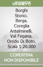 Borghi Storici. Berga. Coreglia Antelminelli. Val Fegana. Orrido Di Botri. Scala 1:20.000 libro